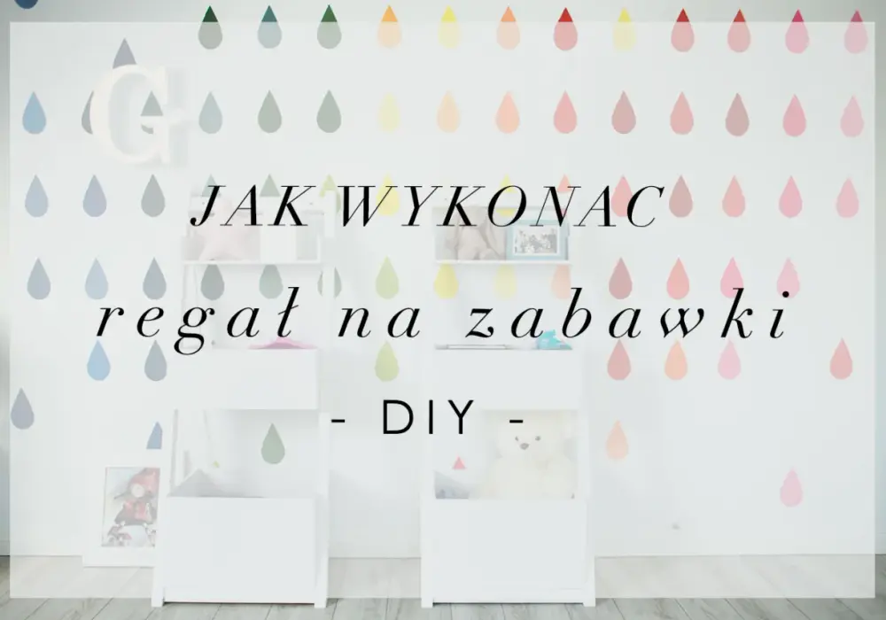 Jak zrobić regał na zabawki – proste kroki, które zaoszczędzą czas
